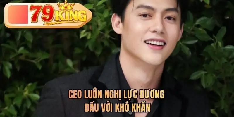 CEO luôn nghị lực đương đầu với khó khăn