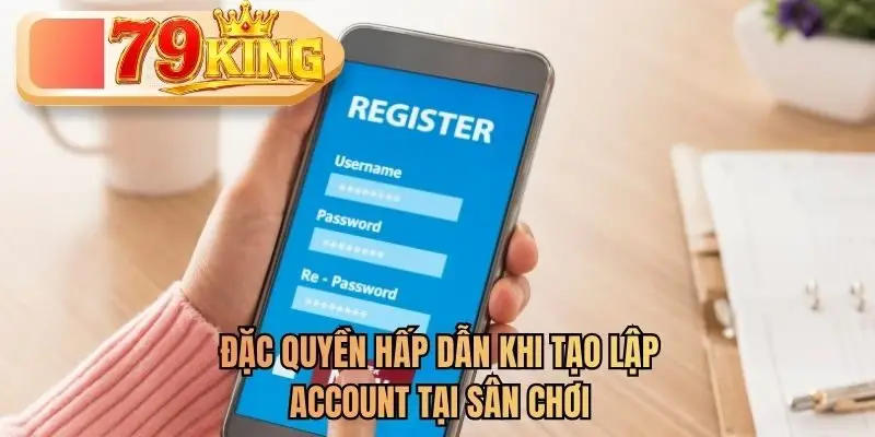 Đặc quyền hấp dẫn khi tạo lập account tại sân chơi