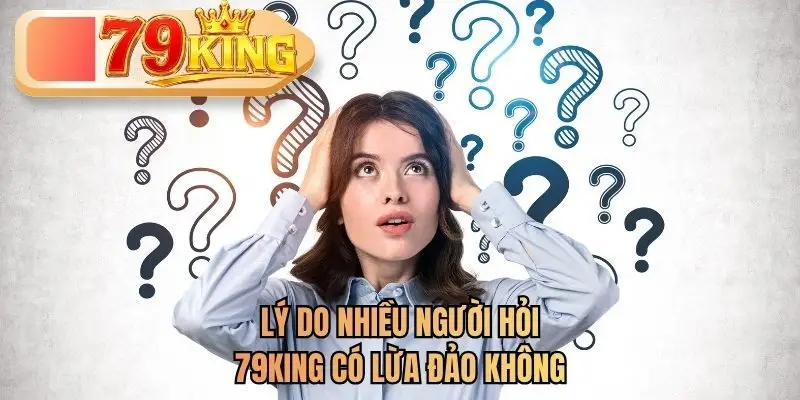 Lý do nhiều người hỏi 79KING có lừa đảo không