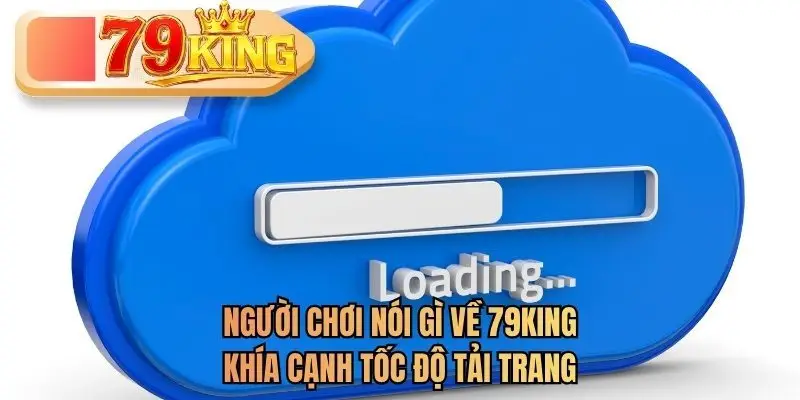 Người chơi nói gì về 79KING khía cạnh tốc độ tải trang