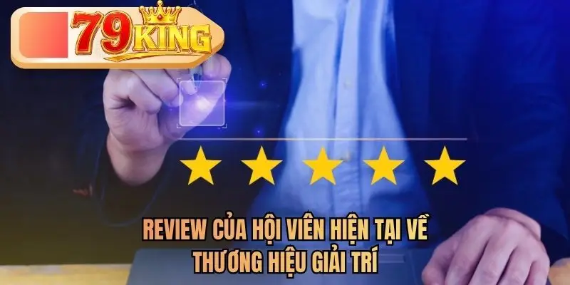Review của hội viên hiện tại về thương hiệu giải trí