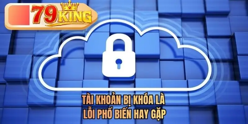Tài khoản bị khóa là lỗi phổ biến hay gặp 