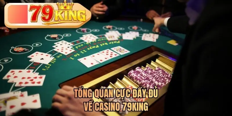Tổng quan cực đầy đủ về casino 79KING